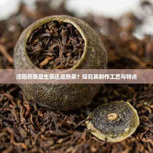 泾阳茯茶是生茶还是熟茶？探究其制作工艺与特点
