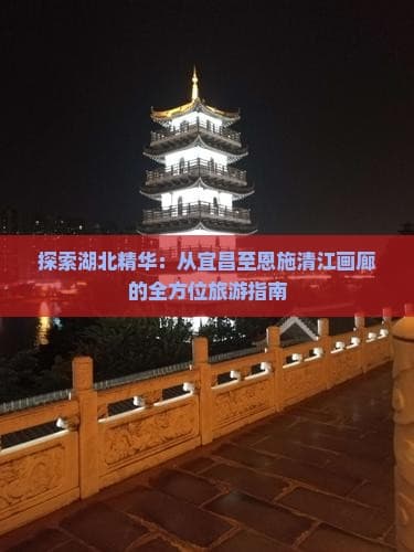 探索湖北精华：从宜昌至恩施清江画廊的全方位旅游指南