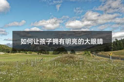 如何让孩子拥有明亮的大眼睛