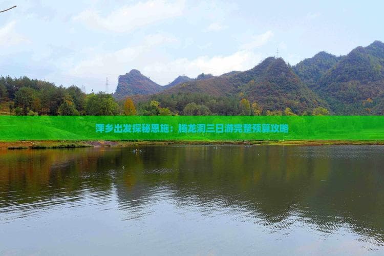 萍乡出发探秘恩施：腾龙洞三日游完整预算攻略