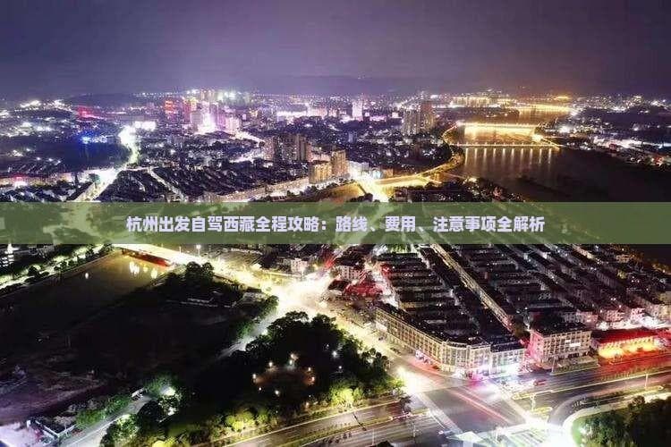 杭州出发自驾西藏全程攻略：路线、费用、注意事项全解析