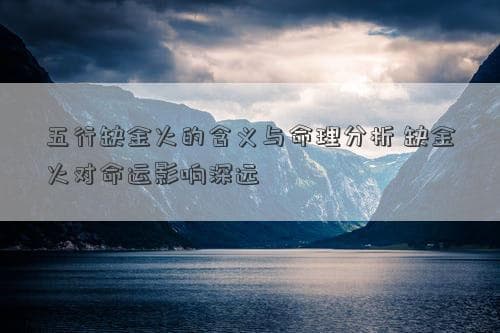 五行缺金火的含义与命理分析 缺金火对命运影响深远