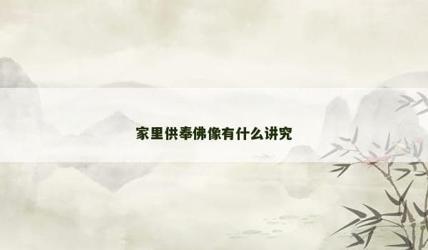 家里供奉佛像有什么讲究