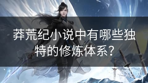 《莽荒纪》中的四大修炼体系：九劫、五行、阴阳与星辰