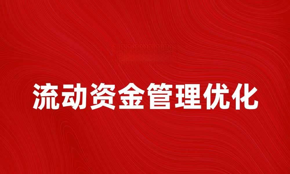 优化自有流动资金管理，提升企业财务灵活性