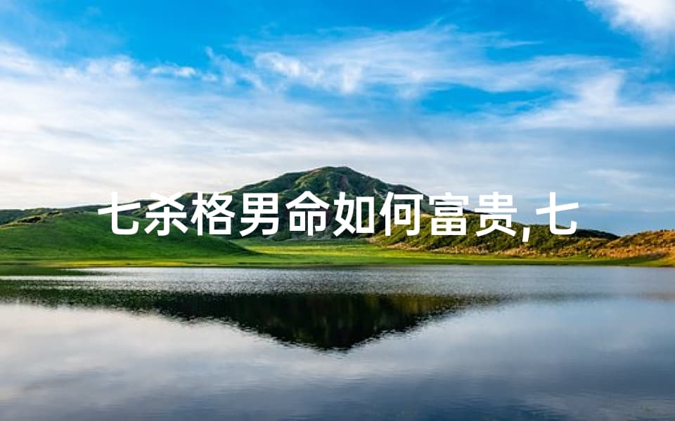 七杀格男命如何富贵,七杀格男命：揭秘命格中的职业天赋