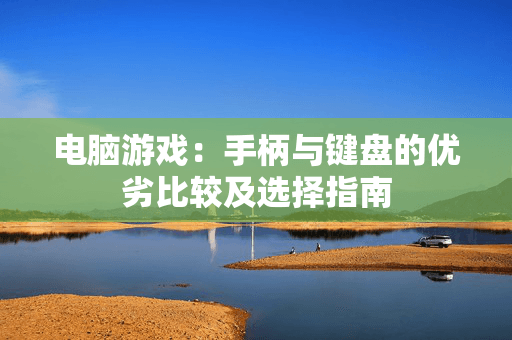 电脑游戏：手柄与键盘的优劣比较及选择指南