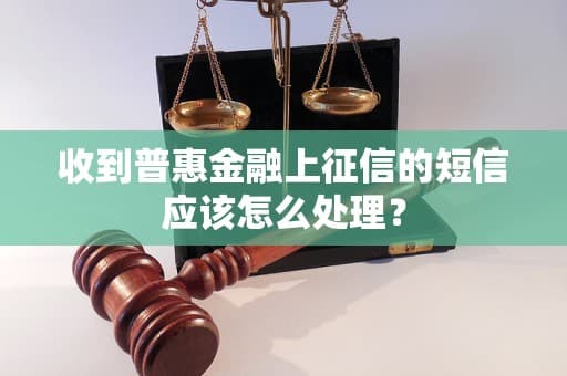 收到普惠金融上征信的短信应该怎么处理？