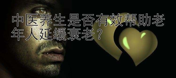 中医养生是否有效帮助老年人延缓衰老？