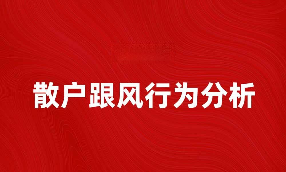 散户跟风系数分析：如何影响投资决策与市场波动
