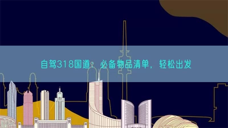自驾318国道：必备物品清单，轻松出发