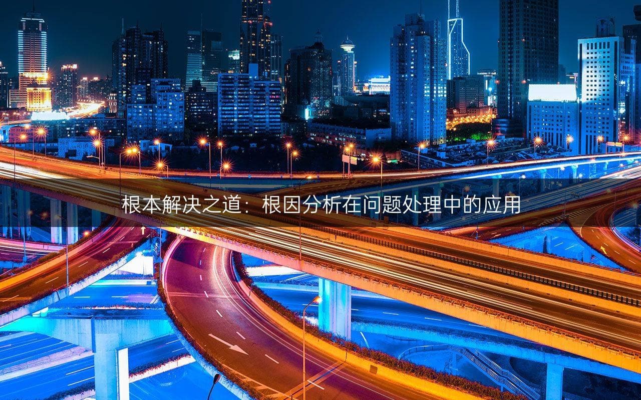 根本解决之道：根因分析在问题处理中的应用