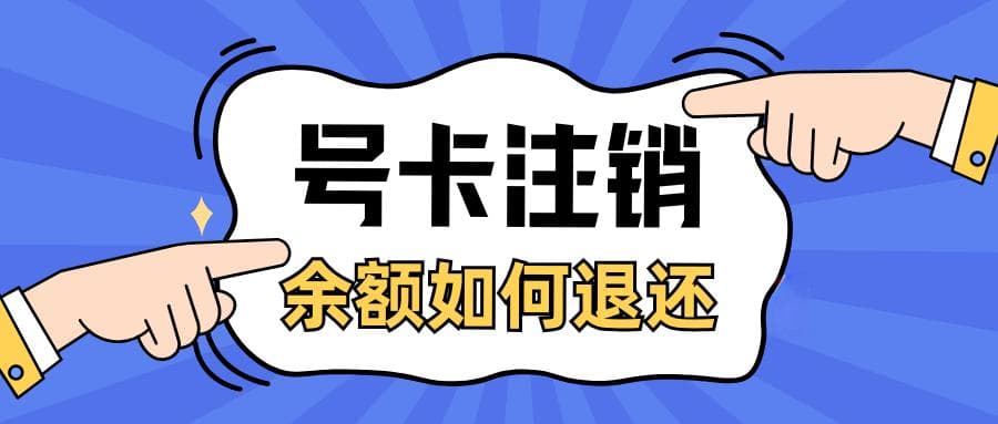 手机卡注销后余额如何退还？一文带你了解！