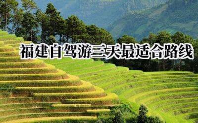 福建自驾游三天最适合路线