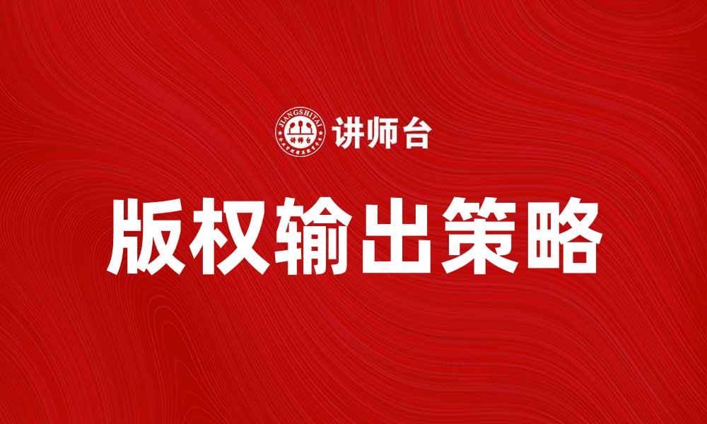 版权输出：如何提升你的作品国际影响力