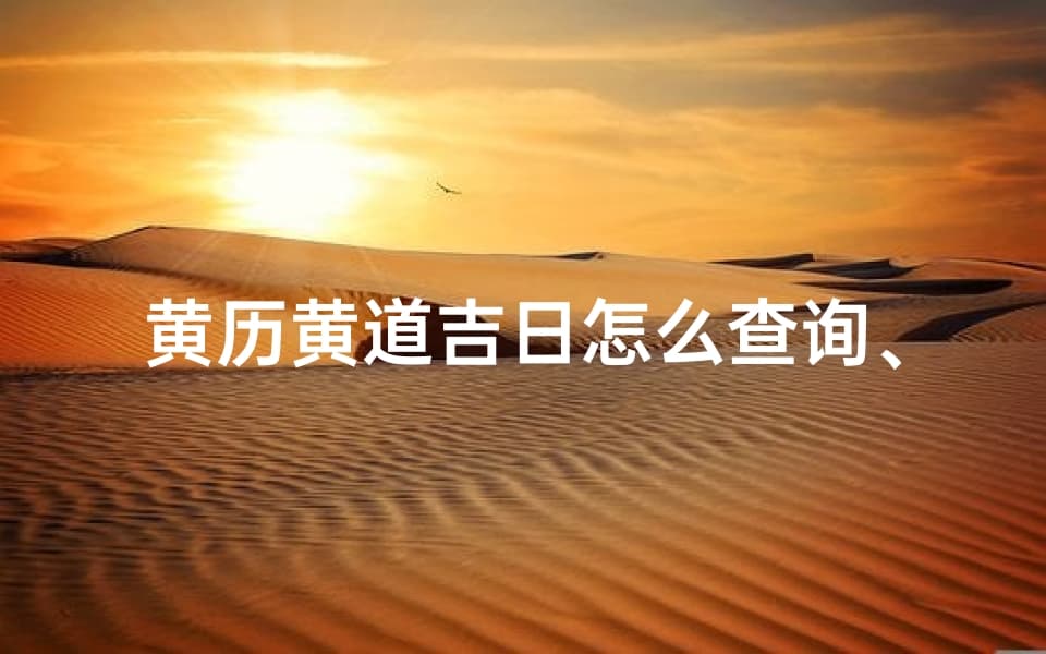 黄历黄道吉日怎么查询？这份实用攻略手把手教你掌握吉时良辰