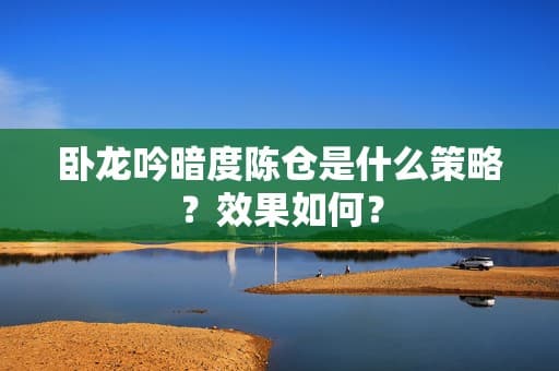 卧龙吟暗度陈仓是什么策略？效果如何？