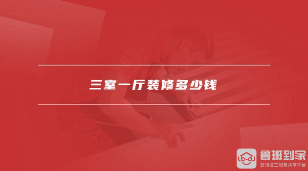 三室一厅装修多少钱，三室一厅怎么装修省钱