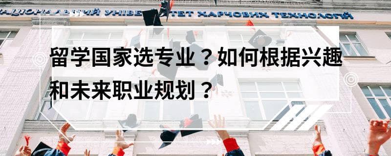 留学国家选专业？如何根据兴趣和未来职业规划？