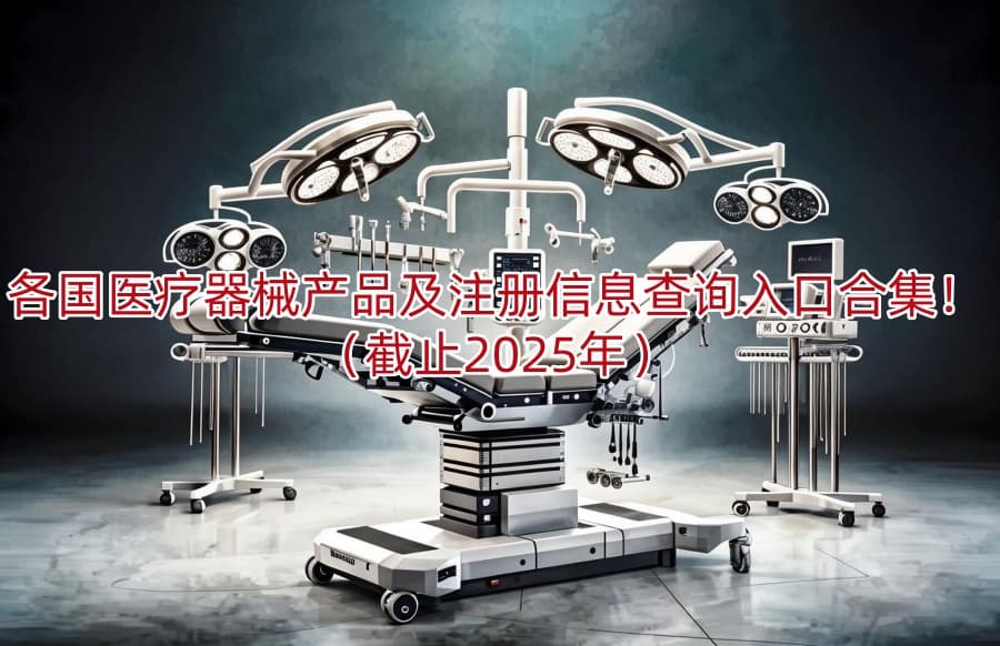 各国医疗器械产品及注册信息查询入口合集！（截止2025年）
