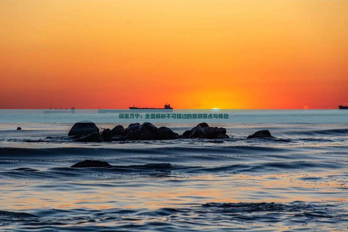 玩转万宁：四大景点带你领略海南东南部的旅游魅力