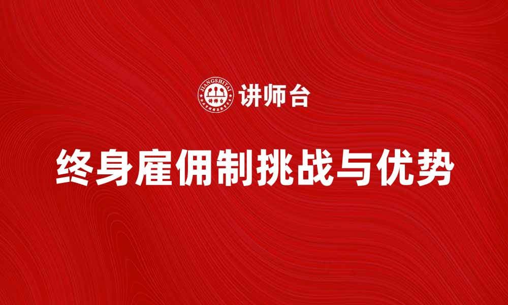 终身雇佣制的优势与挑战解析探讨