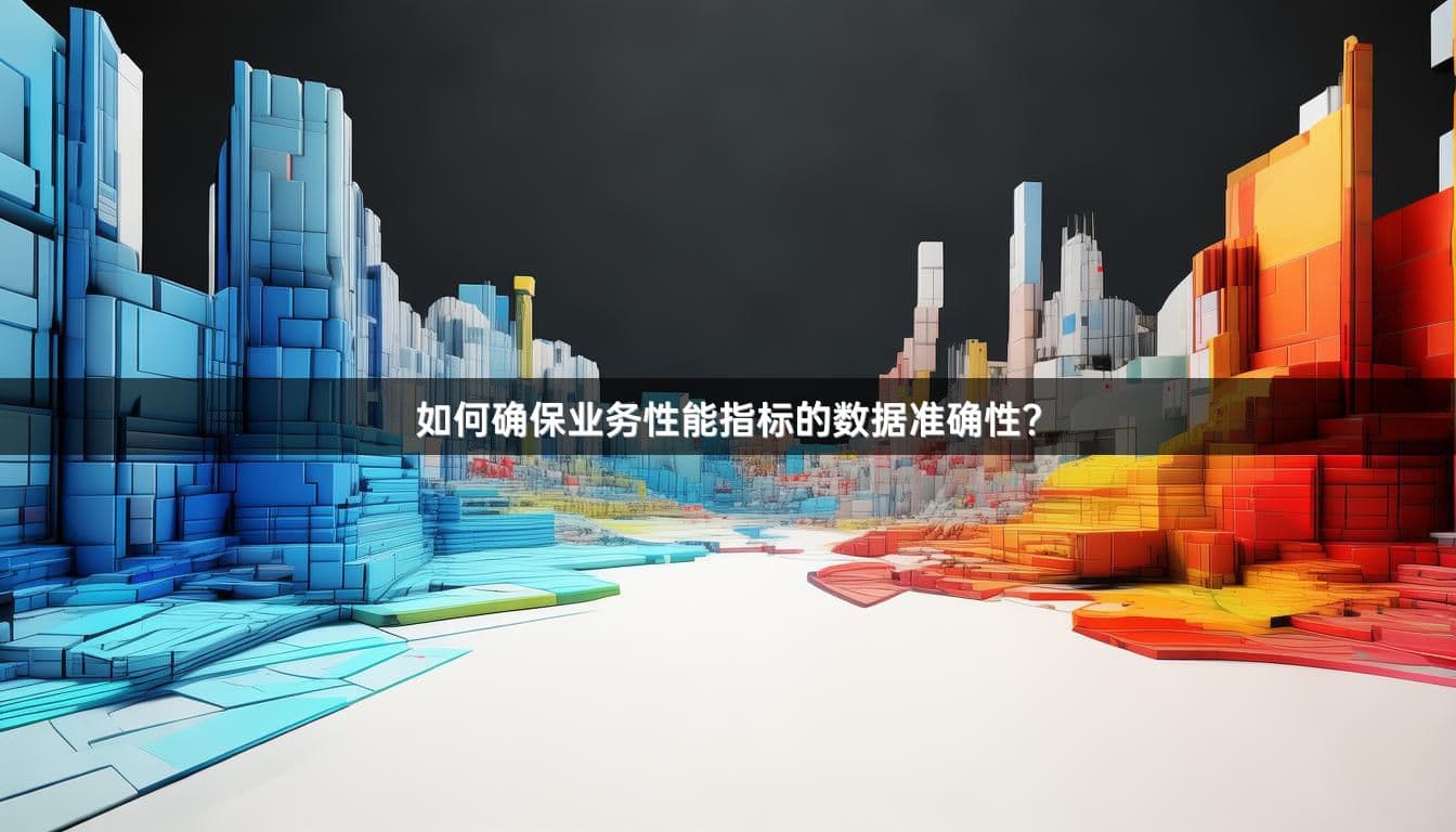 如何确保业务性能指标的数据准确性？