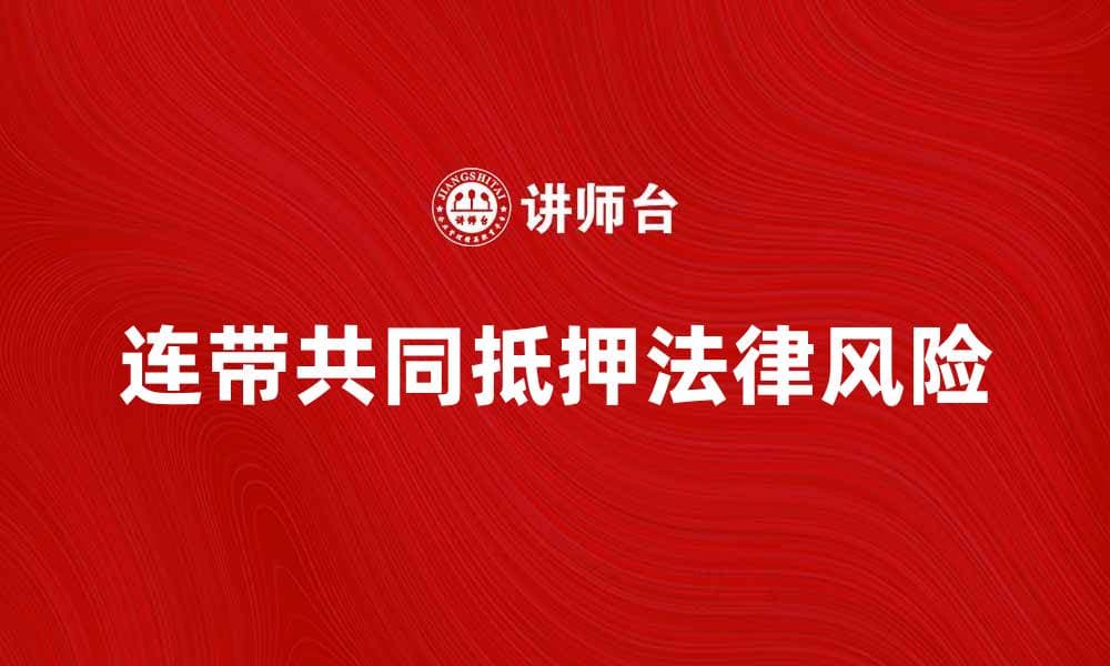 连带共同抵押的法律风险及应对策略解析