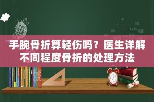 手腕骨折算轻伤吗？医生详解不同程度骨折的处理方法