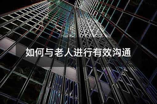 与老人沟通的7个实用技巧