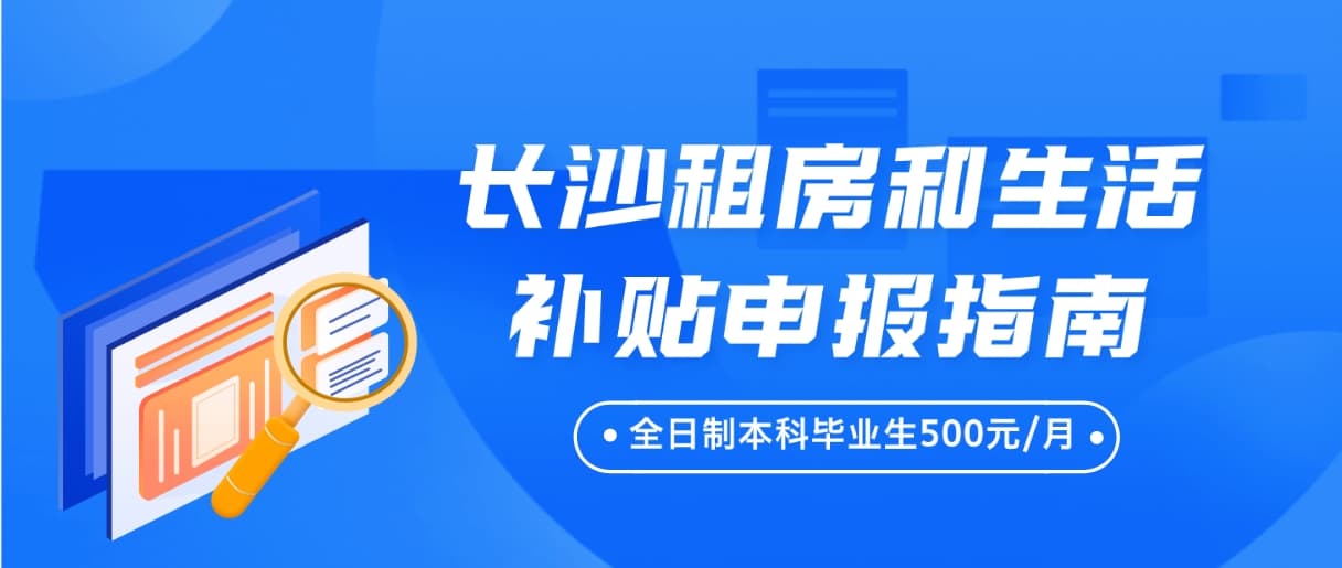 本科毕业生每月500元！长沙高校毕业生租房和生活补贴申报指南来啦