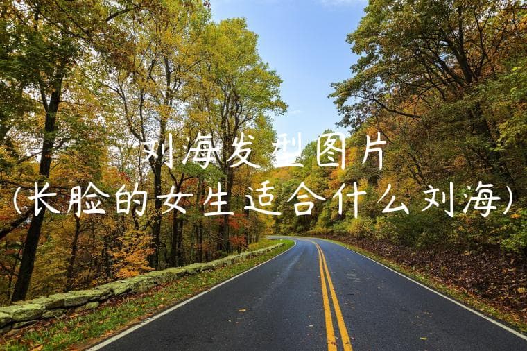 长脸女生的完美救星：三种修饰脸型的刘海发型