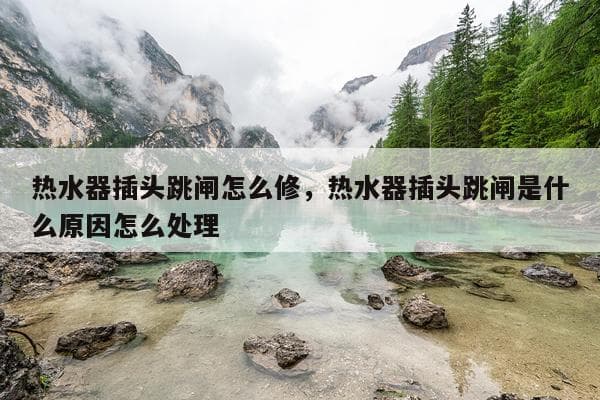 热水器插头跳闸怎么办？原因分析与解决方法