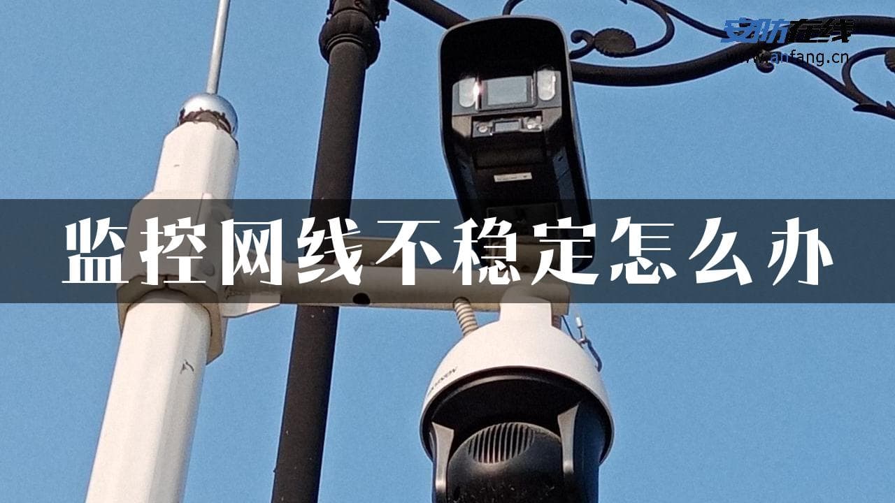 监控网线不稳定怎么办