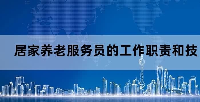 居家养老服务员的工作职责和技能要求