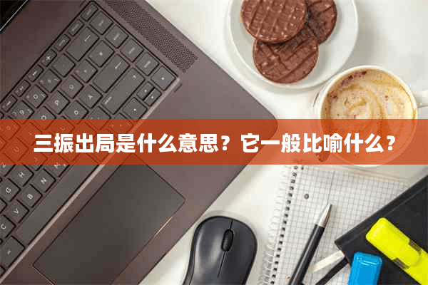 三振出局是什么意思？它一般比喻什么？