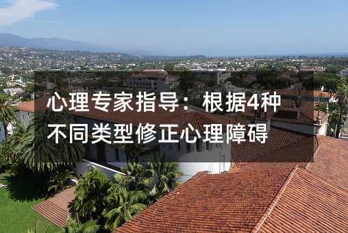 心理专家指导：根据4种不同类型修正心理障碍