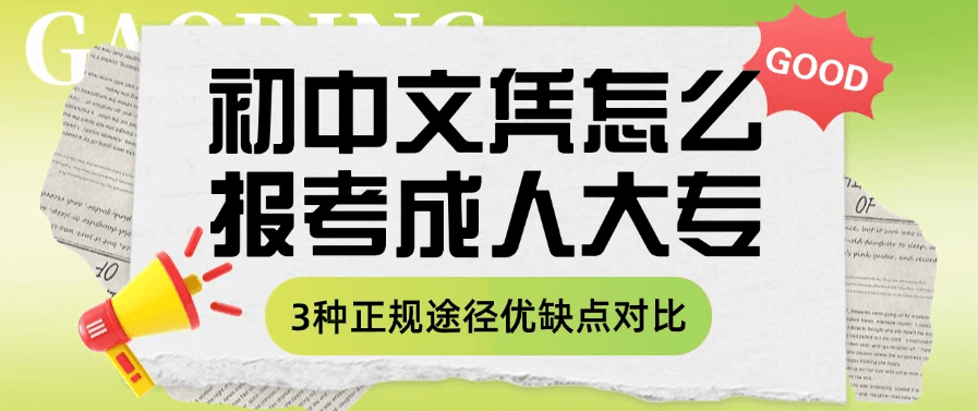 初中文凭怎么报考成人大专？3种正规途径优缺点对比