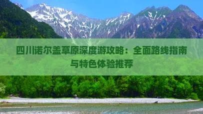 四川诺尔盖草原深度游攻略：全面路线指南与特色体验推荐