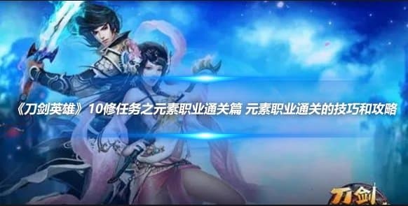 《刀剑英雄》10修任务之元素职业通关篇 元素职业通关的技巧和攻略