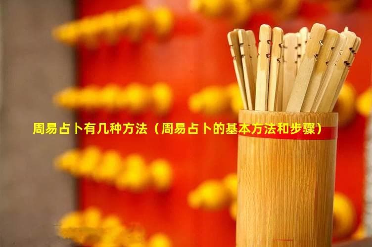 周易占卜有几种方法（周易占卜的基本方法和步骤）