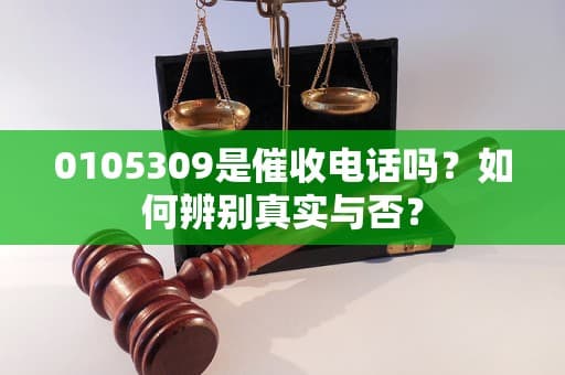 0105309是催收电话吗？如何辨别真实与否？