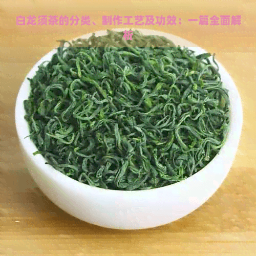 白龙须茶的分类、制作工艺及功效：一篇全面解析