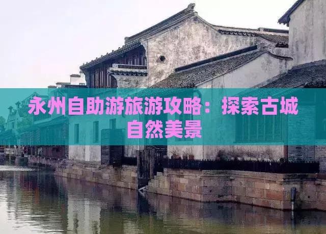 永州自助游旅游攻略：探索古城自然美景