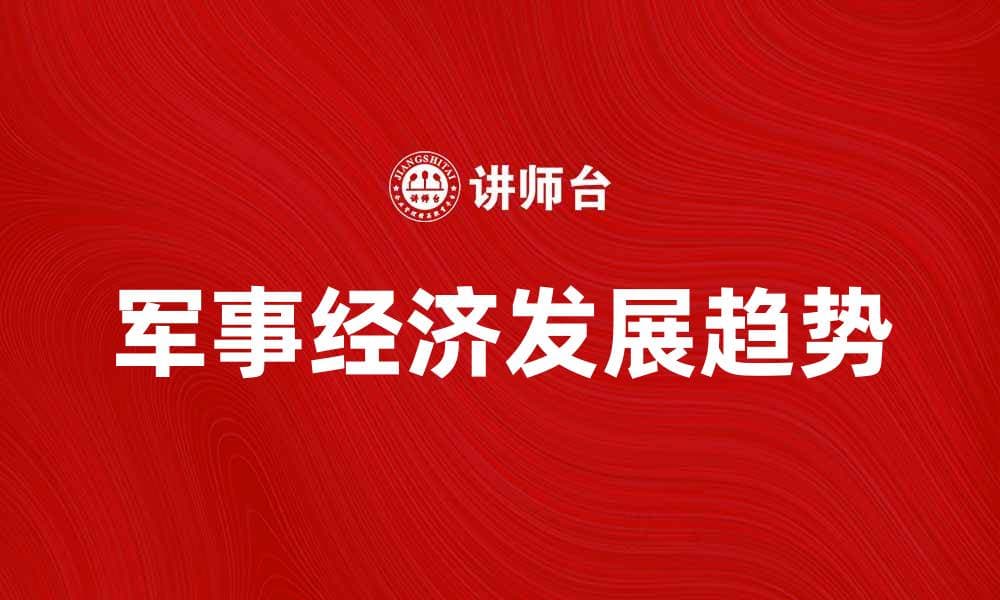 军事经济对国家安全的深远影响与发展趋势