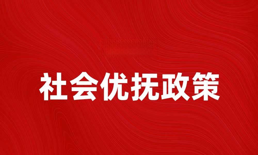 社会优抚政策解析：提升弱势群体生活质量的探讨