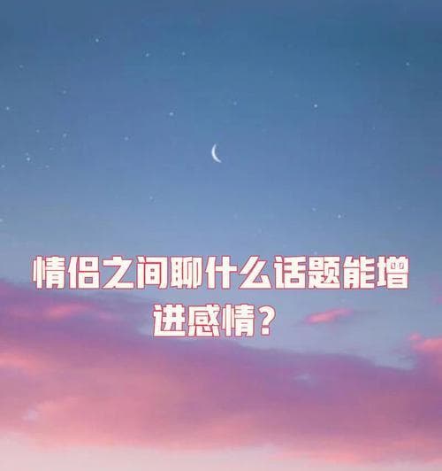 刚在一起的情侣聊什么话题（探讨聊天技巧）
