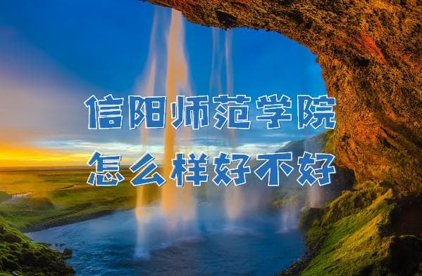 信阳师范学院怎么样好不好？（院校口碑、全国排名、王牌专业）