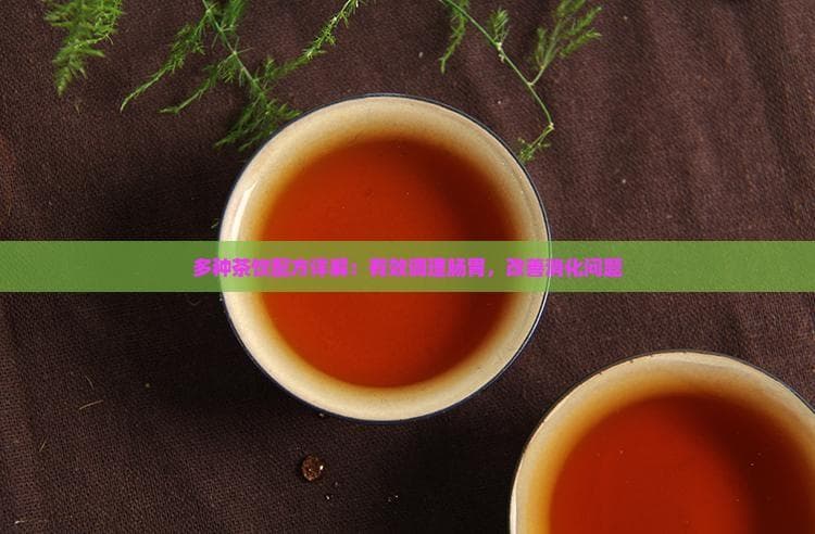 多种茶饮配方详解：有效调理肠胃，改善消化问题