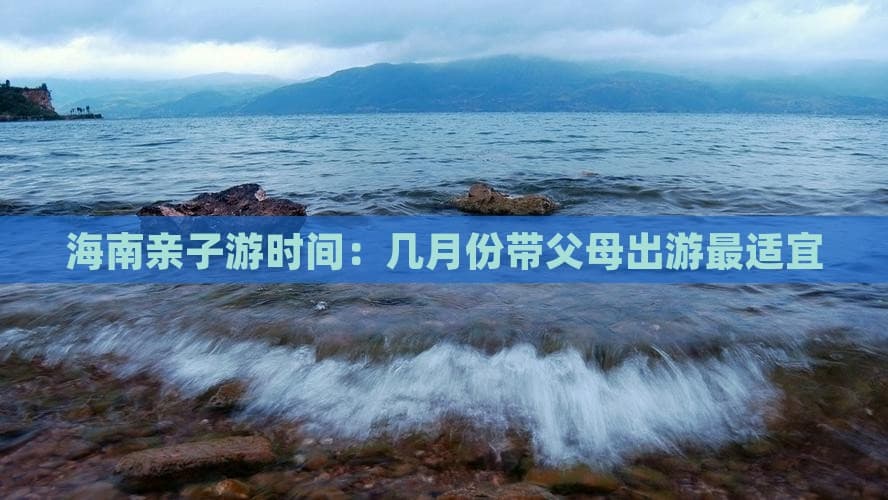 海南亲子游时间：几月份带父母出游最适宜